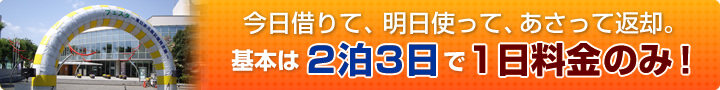 今日借りて、明日使って、あさって返却。基本は2泊3日で1日料金のみ！